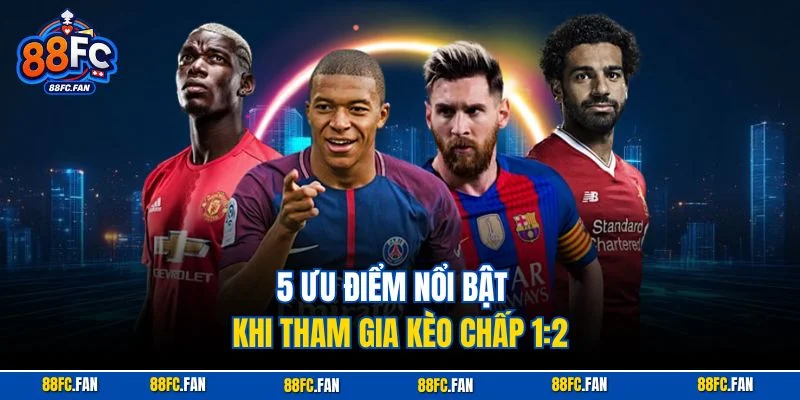 5 ưu điểm nổi bật khi tham gia kèo chấp 1:2