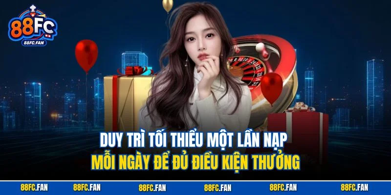 Duy trì tối thiểu một lần nạp mỗi ngày để đủ điều kiện thưởng