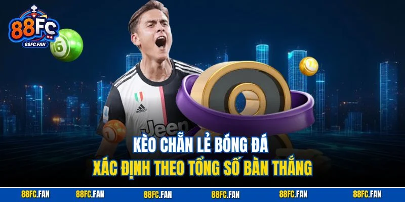 Kèo chẵn lẻ bóng đá xác định theo tổng số bàn thắng
