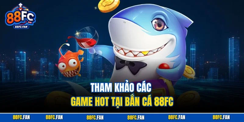 Tham khảo các game hot tại Bắn Cá 88FC