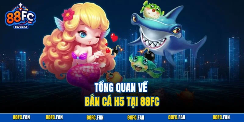 Tổng quan về Bắn Cá H5 tại 88FC